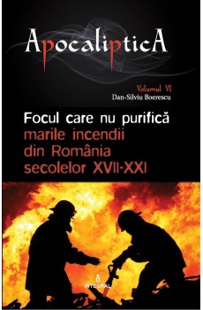 Focul care nu purifică: marile incendii din România secolelor XVII-XXI - Boerescu Dan-Silviu